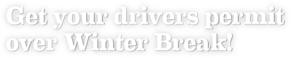Get your drivers permit over Winter Break!